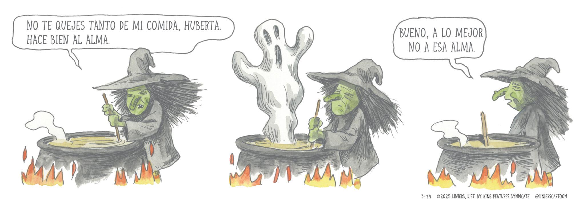 Fiction OCR: NO TE QUEJES TANTO DE MI COMIDAHUBERTA. BUENOA LO MEJOR HACE BIEN AL ALMA. NO A ESA ALMA. 3-14 ©2025 LINIERSDIST. BY KING FEATURES SYNDICATE @LINIERSCARTOON NO TE QUEJES TANTO DE MI COMIDAHUBERTA . BUENOA LO MEJOR HACE BIEN AL ALMA . NO A ESA ALMA . 3-14 © 2025 LINIERSDIST . BY KING FEATURES SYNDICATE @LINIERSCARTOON