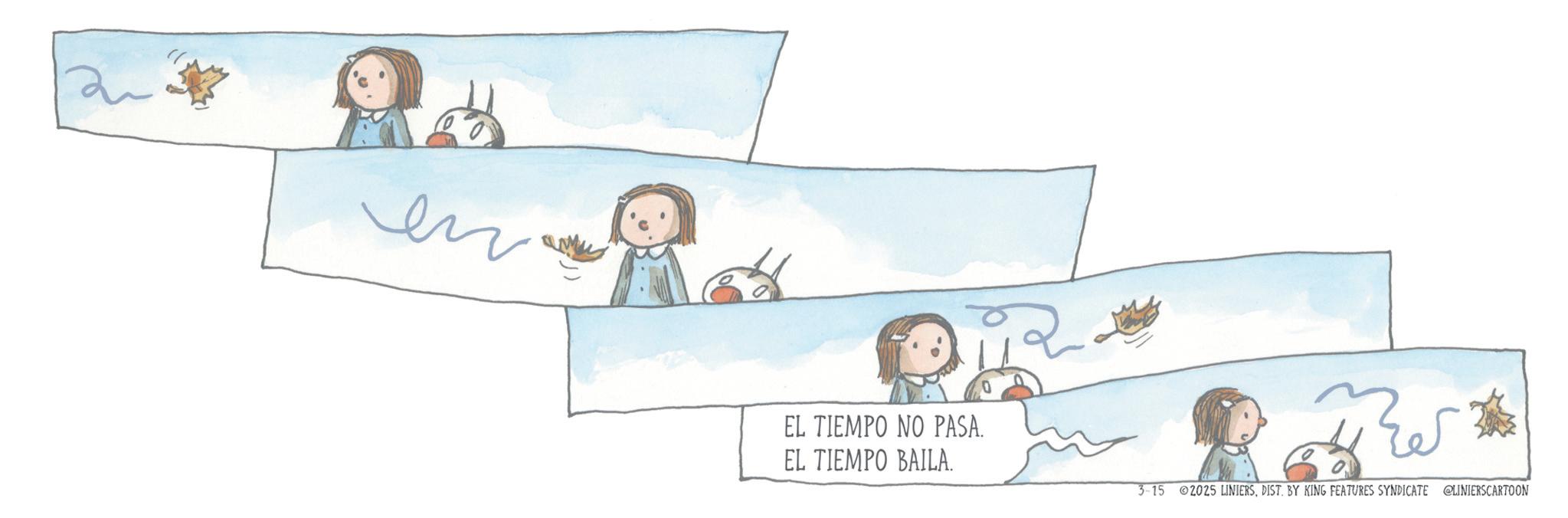 Happiness OCR: en EL TIEMPO NO PASA. EL TIEMPO BAILA. 3-15 2025 LINIERSDIST. BY KING FEATURES SYNDICATE @LINIERSCARTOON en EL TIEMPO NO PASA . EL TIEMPO BAILA . 3-15 2025 LINIERSDIST . BY KING FEATURES SYNDICATE @LINIERSCARTOON