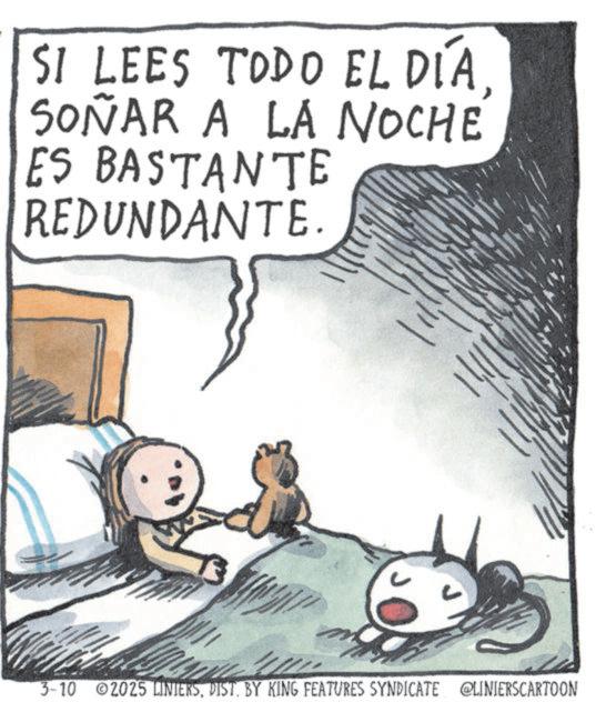 Photo caption OCR: SI LEES TODO EL DÍASOÑAR A LA NOCHE ES BASTANTE REDUNDANTE. 3-10 2025 LINIERSDIST. BY KING FEATURES SYNDICATE @LINIERSCARTOON SI LEES TODO EL DÍASOÑAR A LA NOCHE ES BASTANTE REDUNDANTE . 3-10 2025 LINIERSDIST . BY KING FEATURES SYNDICATE @LINIERSCARTOON