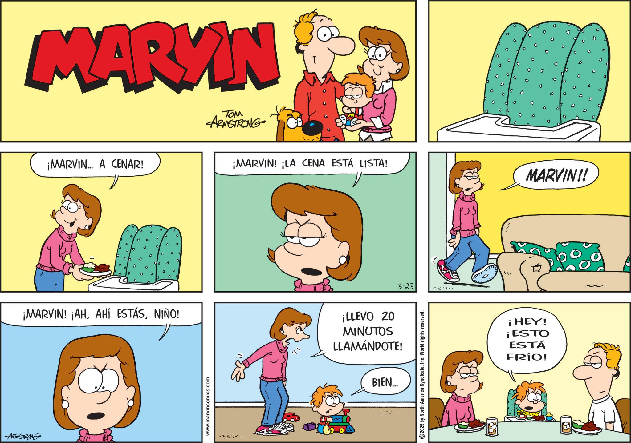 Fictional character OCR: MARKIN ¡MARVIN A CENAR! ??? ARMSTRONG ¡MARVIN! ¡LA CENA ESTÁ LISTA! o o d ? ? ¡MARVIN! ¡AHNIÑO! 3-23 ¡LLEVO 20 MINUTOS LLAMÁNDOTE! ARMSTRONG www.marvincomics.com BIEN... 2025 by North America SyndicateInc. World rights reserved. o D 00 ? D D 0 D o 0 D . 0 D MARVIN!! ¡HEY! ¡ESTO ESTÁ FRÍO! MARKIN ¡ MARVIN A CENAR ! ??? ARMSTRONG ¡ MARVIN ! ¡ LA CENA ESTÁ LISTA ! o o d ? ? ¡ MARVIN ! ¡ AHAHÍ ESTÁSNIÑO ! 3-23 ¡ LLEVO 20 MINUTOS LLAMÁNDOTE ! ARMSTRONG www.marvincomics.com BIEN ... 2025 by North America SyndicateInc. World rights reserved . o D 00 ? D D 0 D o 0 D . 0 D MARVIN !! ¡ HEY ! ¡ ESTO ESTÁ FRÍO !