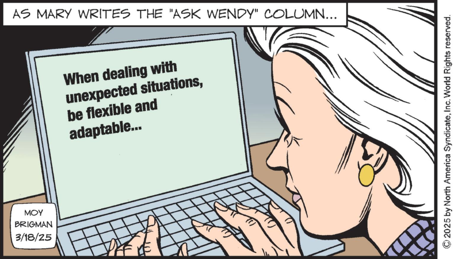 Mobile device OCR: MOY BRIGMAN 3/18/25 AS MARY WRITES THE "ASK WENDY" COLUMN... When dealing with unexpected situationsbe flexible and adaptable... 2025 by North America SyndicateInc. World Rights reserved. MOY BRIGMAN 3/18/25 AS MARY WRITES THE " ASK WENDY " COLUMN ... When dealing with unexpected situationsbe flexible and adaptable ... 2025 by North America SyndicateInc. World Rights reserved .