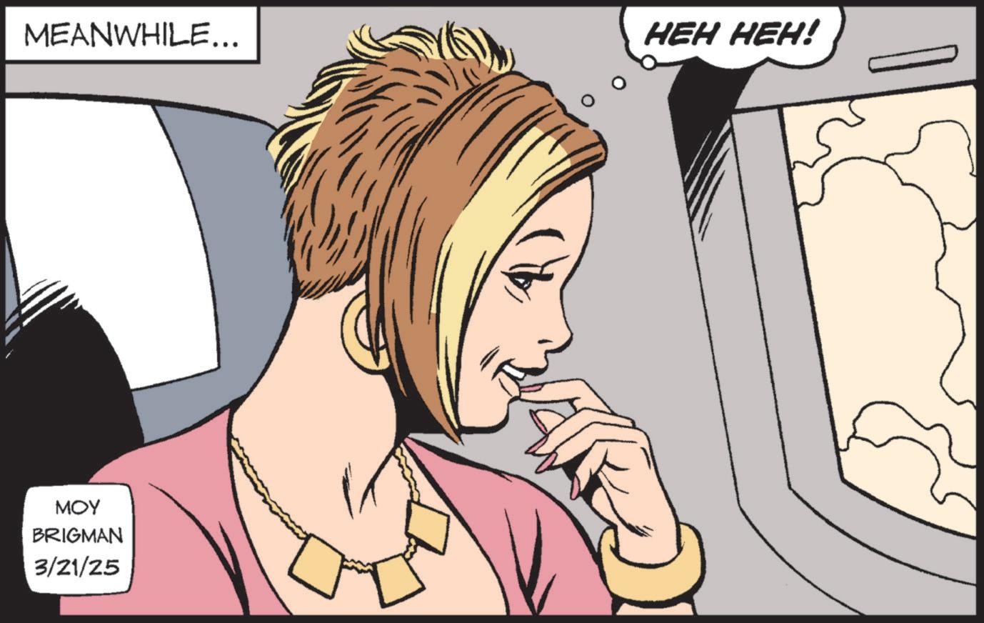 Comic book OCR: MEANWHILE... HEH HEH! MOY BRIGMAN 3/21/25 MEANWHILE ... HEH HEH ! MOY BRIGMAN 3/21/25