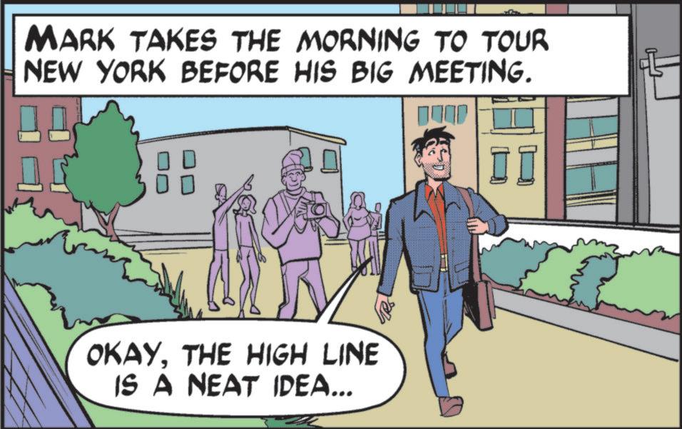 Fiction OCR: MARK TAKES THE MORNING TO TOUR NEW YORK BEFORE HIS BIG MEETING. JUNI OKAYTHE HIGH LINE IS A NEAT IDEA... MARK TAKES THE MORNING TO TOUR NEW YORK BEFORE HIS BIG MEETING . JUNI OKAYTHE HIGH LINE IS A NEAT IDEA ...