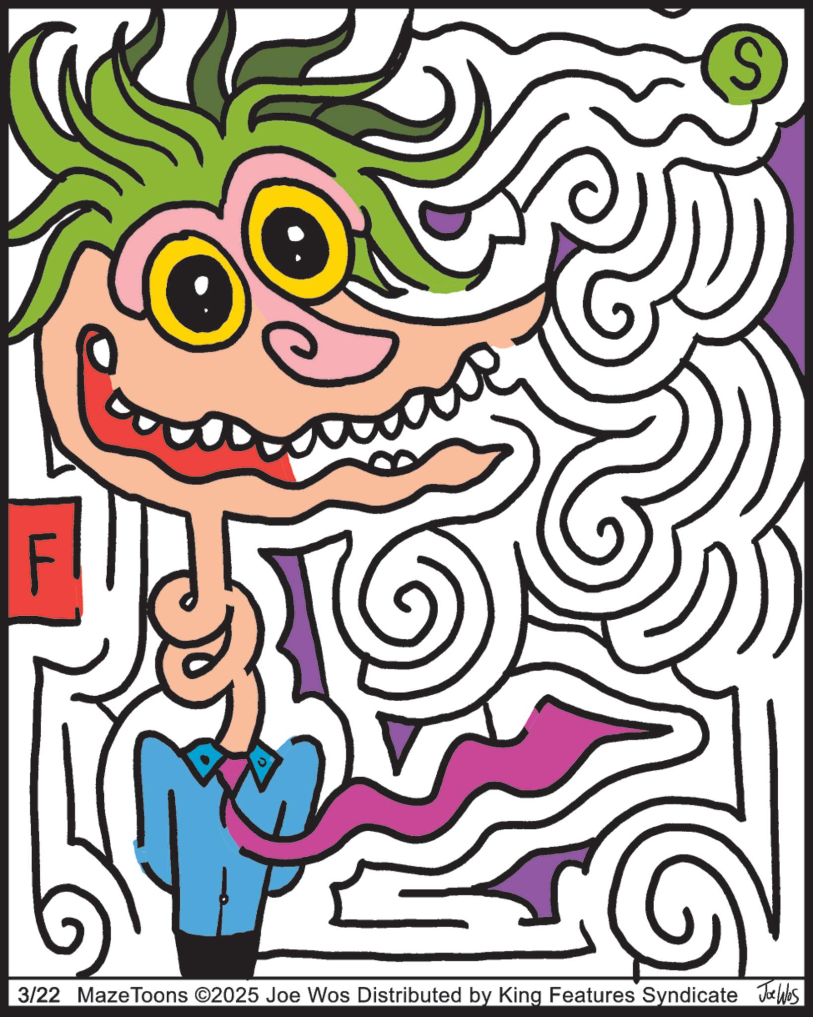 Graphics OCR: F S 3/22 MazeToons ©2025 Joe Wos Distributed by King Features Syndicate Jobs F S 3/22 MazeToons © 2025 Joe Wos Distributed by King Features Syndicate Jobs