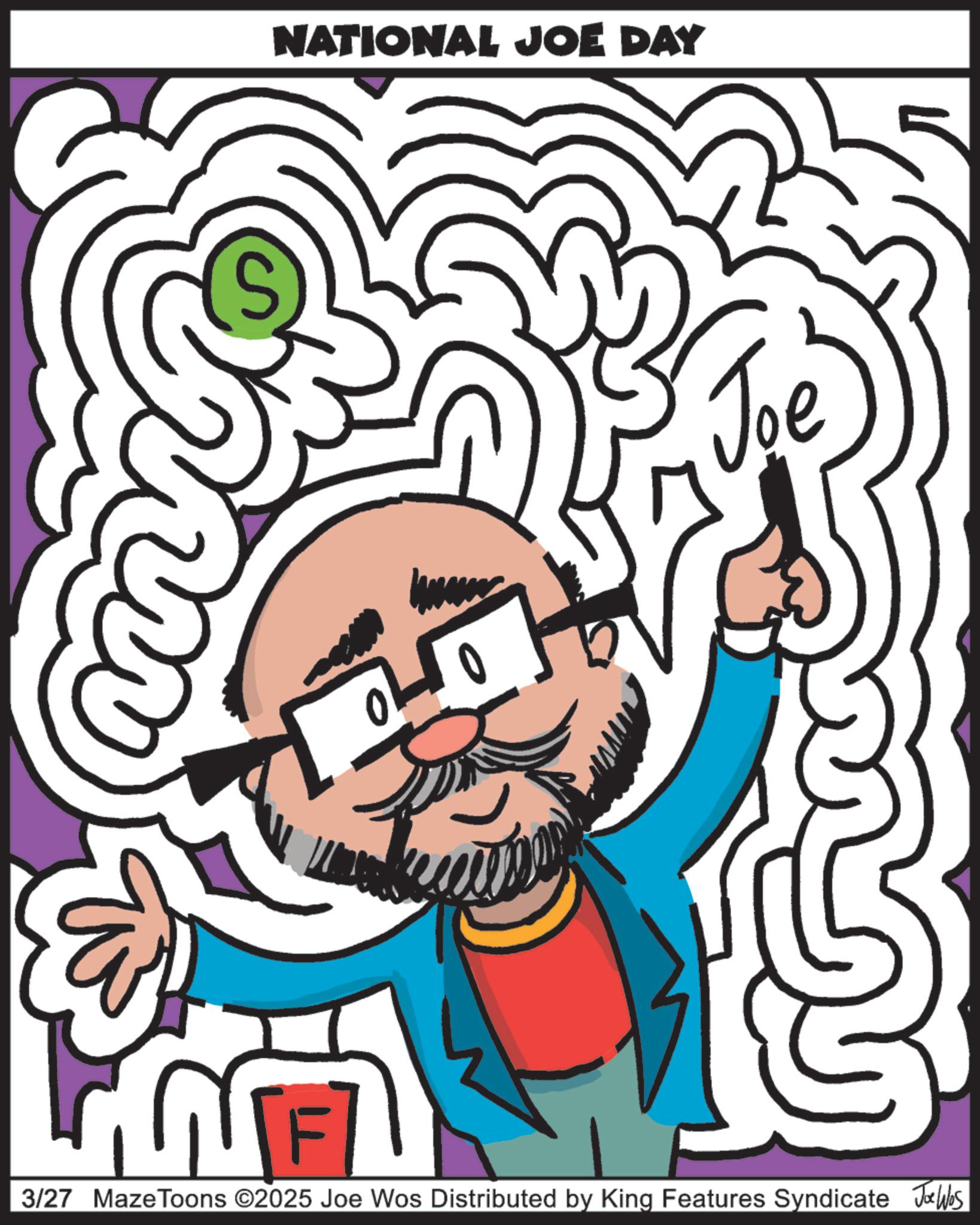 Beard OCR: NATIONAL JOE DAY S Joe [F 3/27 MazeToons ©2025 Joe Wos Distributed by King Features Syndicate Jobs NATIONAL JOE DAY S Joe [ F 3/27 MazeToons © 2025 Joe Wos Distributed by King Features Syndicate Jobs