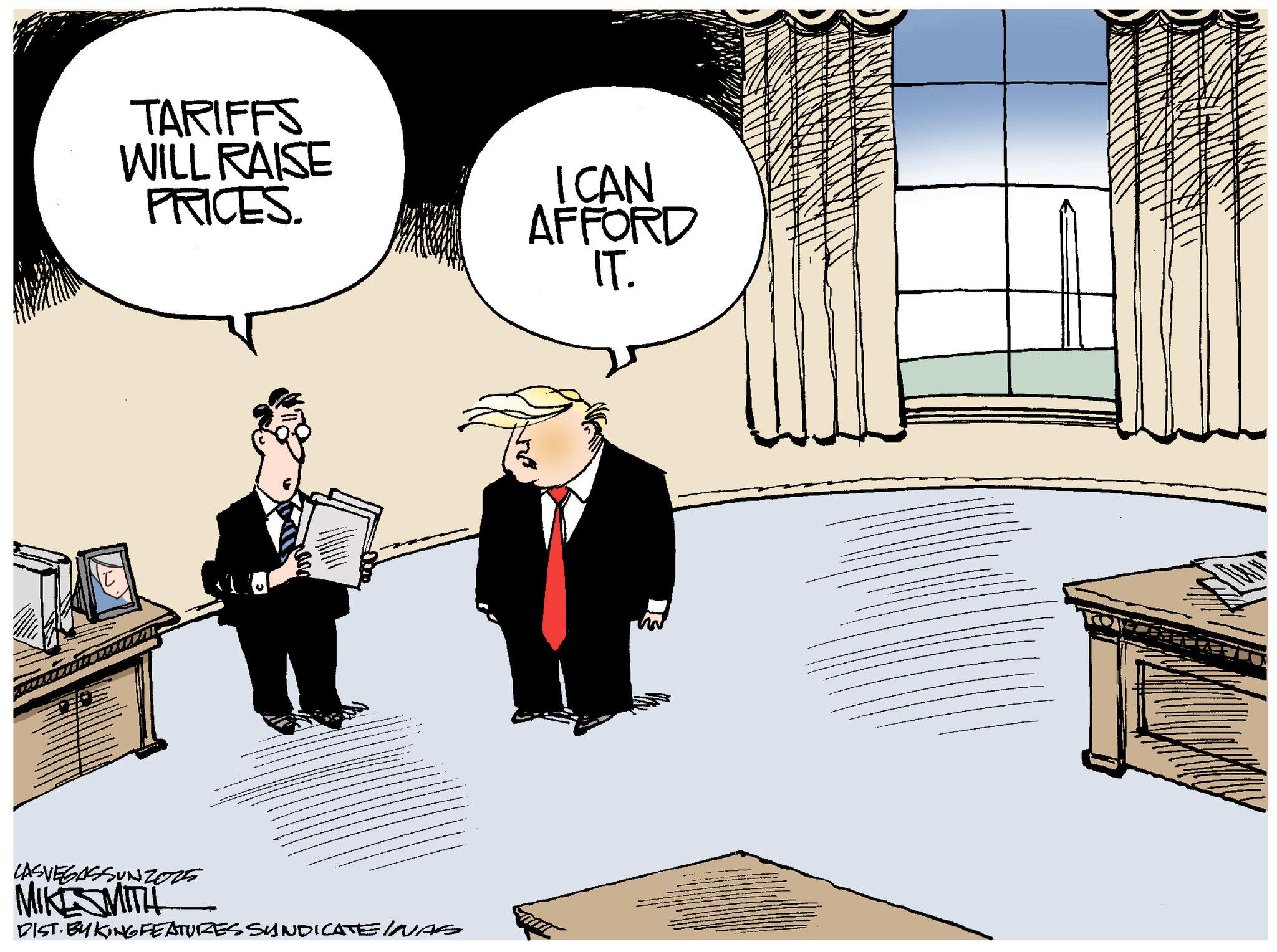 Government OCR: TARIFFS WILL RAISE PRICES. ICAN AFFORD IT. LASVEGASSUNZORE MIKESMITH DIST. BY KING FEATURES SUNDICATE INAS TARIFFS WILL RAISE PRICES . ICAN AFFORD IT . LASVEGASSUNZORE MIKESMITH DIST . BY KING FEATURES SUNDICATE INAS