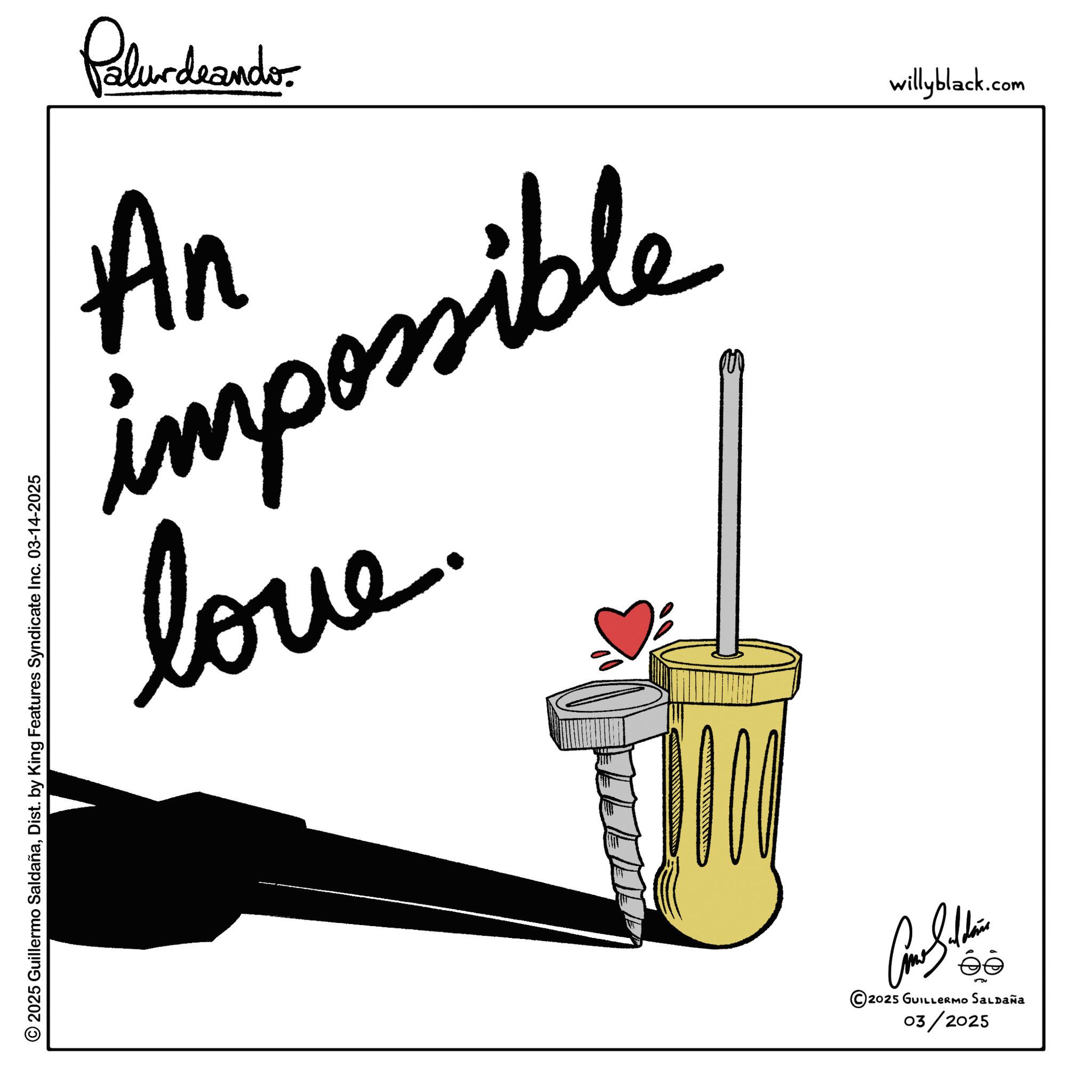 Graphic design OCR: Polurdrando An possible love willyblack.com © 2025 Guillermo SaldañaDist. by King Features Syndicate Inc. 03-14-2025 Balth éé © 2025 GUILLERMO SALDAÑA 03/2025 Polurdrando An possible love willyblack.com © 2025 Guillermo SaldañaDist . by King Features Syndicate Inc. 03-14-2025 Balth éé © 2025 GUILLERMO SALDAÑA 03/2025