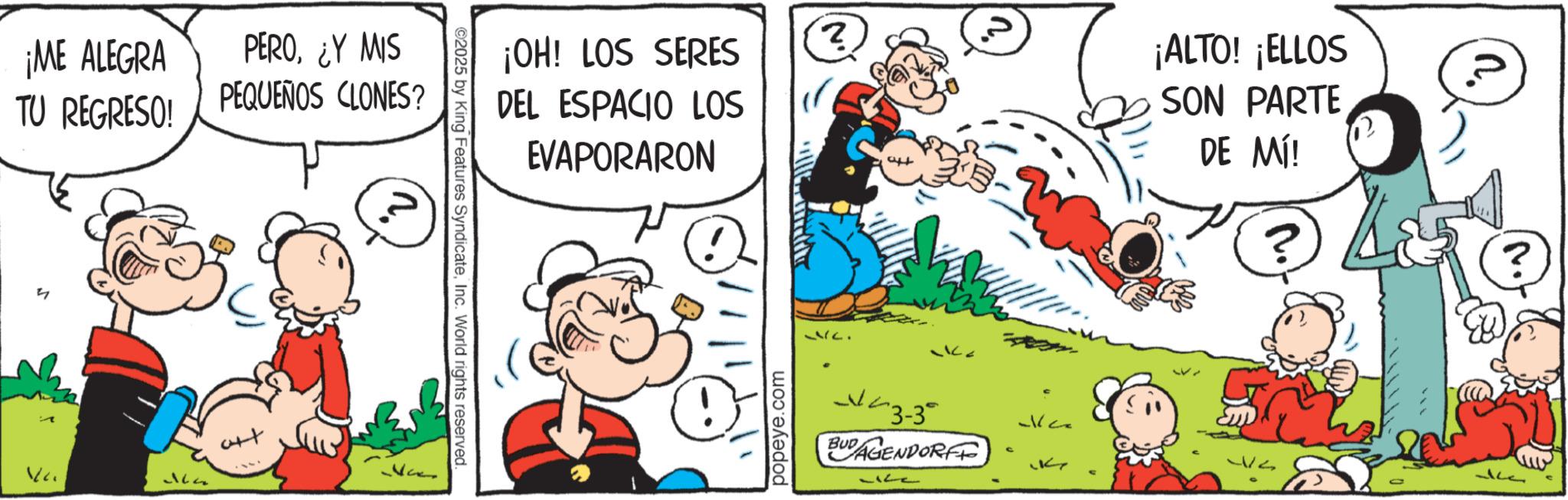 Comic book OCR: ¡ME ALEGRA TU REGRESO! PERO¿Y MIS PEQUEÑOS CLONES? ©2025 by King Features SyndicateInc. World rights reserved. ¡OH! LOS SERES DEL ESPACIO LOS EVAPORARON ? 1 popeye.com 17. K 2 -443-3° BUDAGENDORFF ?? K ¡ALTO! ¡ELLOS SON PARTE DE MÍ! 277 ¡ ME ALEGRA TU REGRESO ! PERO¿ Y MIS PEQUEÑOS CLONES ? © 2025 by King Features SyndicateInc. World rights reserved . ¡ OH ! LOS SERES DEL ESPACIO LOS EVAPORARON ? 1 popeye.com 17 . K 2 -443-3 ° BUDAGENDORFF ?? K ¡ ALTO ! ¡ ELLOS SON PARTE DE MÍ ! 277