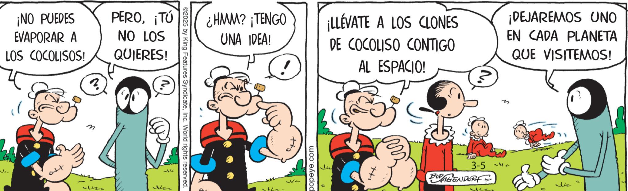 Animation OCR: ¡NO PUEDES EVAPORAR A LOS COCOLISOS! n. PERO¡TÚ NO LOS QUIERES! M ¿HMM? ¡TENGO UNA IDEA! ¡LLÉVATE A LOS CLONES DE COCOLISO CONTIGO AL ESPACIO! ¡DEJAREMOS UNO EN CADA PLANETA QUE VISITEMOS! ©2025 by King Features SyndicateInc. World rights reserved. tto popeye.com e 3-5 BUDAGENDORF wo the ¡ NO PUEDES EVAPORAR A LOS COCOLISOS ! n . PERO¡ TÚ NO LOS QUIERES ! M ¿ HMM ? ¡ TENGO UNA IDEA ! ¡ LLÉVATE A LOS CLONES DE COCOLISO CONTIGO AL ESPACIO ! ¡ DEJAREMOS UNO EN CADA PLANETA QUE VISITEMOS ! © 2025 by King Features SyndicateInc. World rights reserved . tto popeye.com e 3-5 BUDAGENDORF wo the