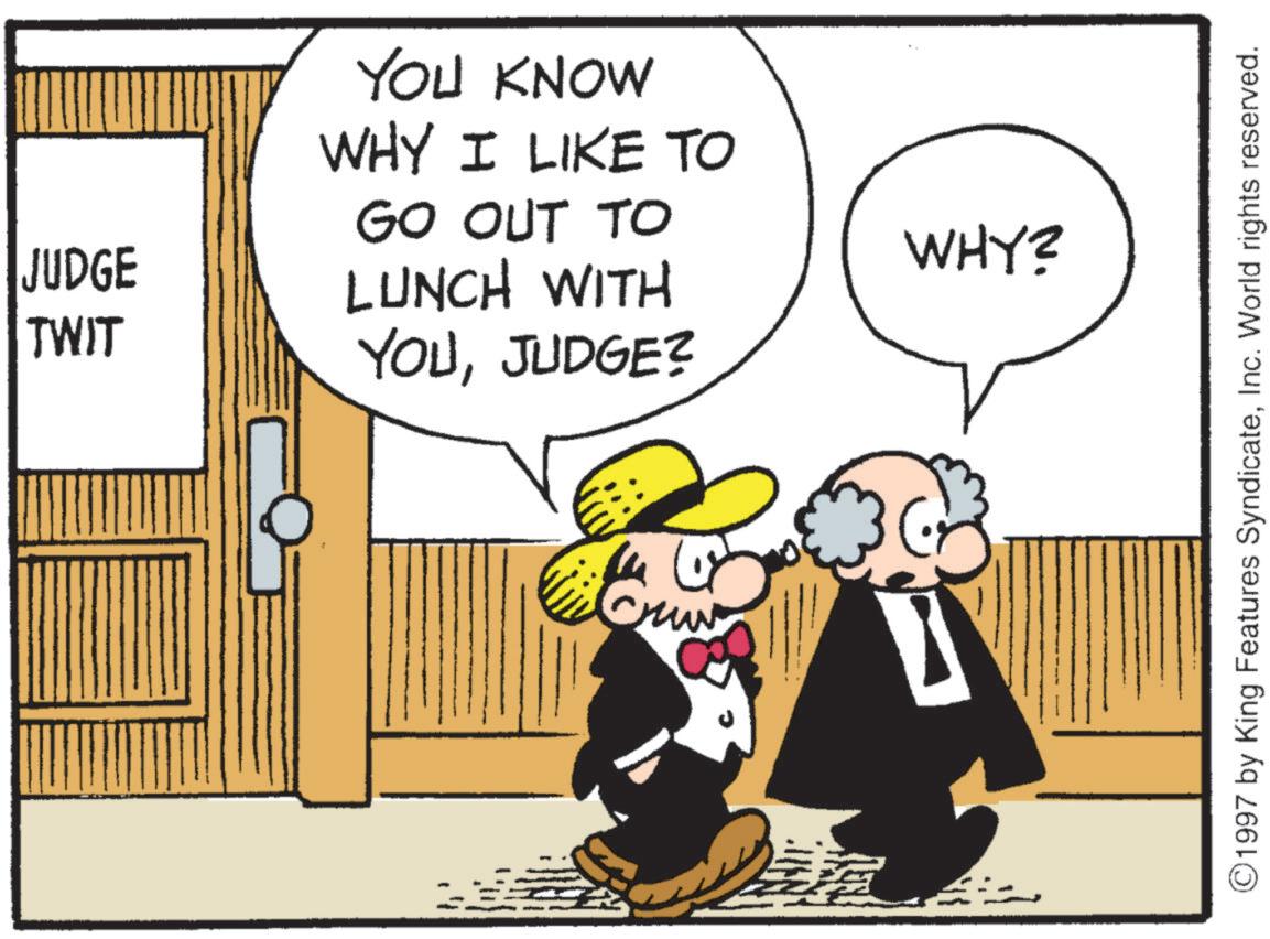 Photo caption OCR: JUDGE TWIT YOU KNOW WHY I LIKE TO GO OUT TO LUNCH WITH YOUJUDGE? WHY? ©1997 by King Features SyndicateInc. World rights reserved. JUDGE TWIT YOU KNOW WHY I LIKE TO GO OUT TO LUNCH WITH YOUJUDGE ? WHY ? © 1997 by King Features SyndicateInc. World rights reserved .