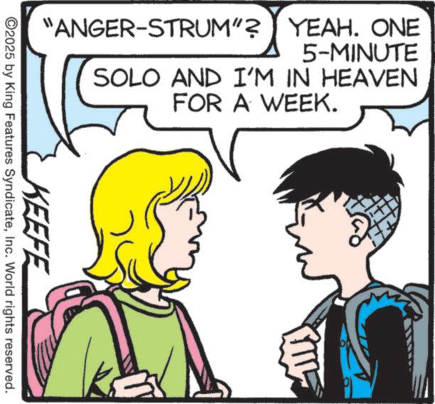 Fictional character OCR: "ANGER-STRUM"? YEAH. ONE 5-MINUTE SOLO AND I'M IN HEAVEN FOR A WEEK. KEEFE ©2025 by King Features SyndicateInc. World rights reserved. " ANGER - STRUM " ? YEAH . ONE 5 - MINUTE SOLO AND I'M IN HEAVEN FOR A WEEK . KEEFE © 2025 by King Features SyndicateInc. World rights reserved .