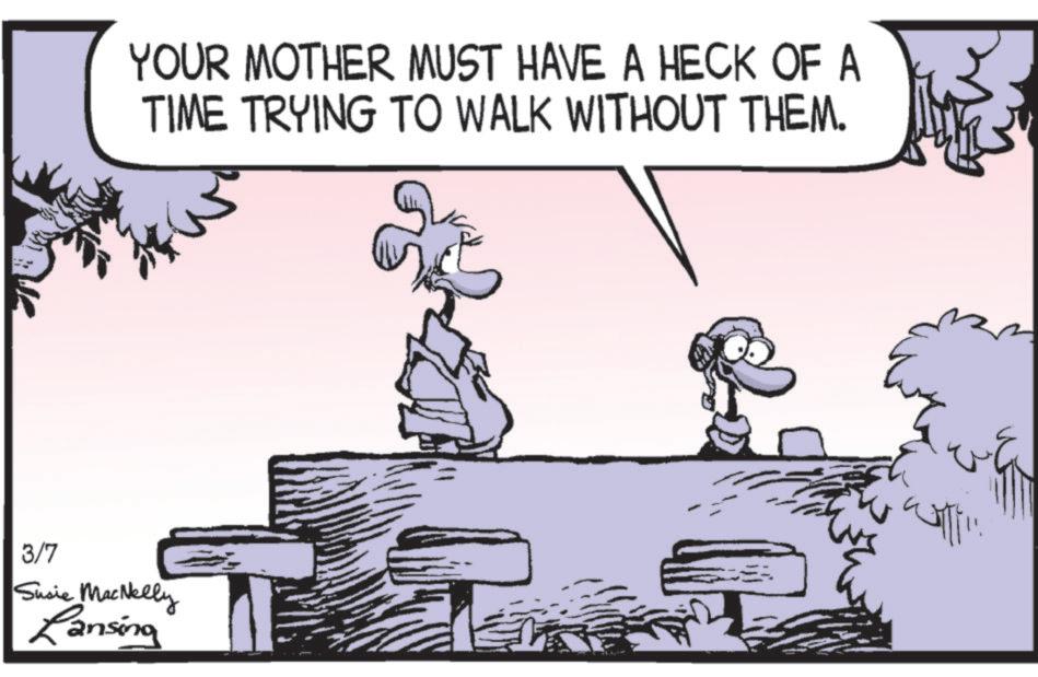 Fictional character OCR: YOUR MOTHER MUST HAVE A HECK OF A TIME TRYING TO WALK WITHOUT THEM. 3/7 Susie MacNelly Lansing YOUR MOTHER MUST HAVE A HECK OF A TIME TRYING TO WALK WITHOUT THEM . 3/7 Susie MacNelly Lansing