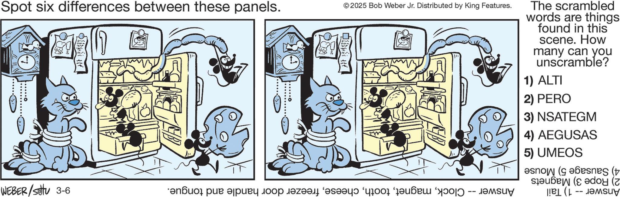 Publication OCR: Spot six differences between these panels. 17 WEBER /settu 3-6 ...... © 2025 Bob Weber Jr. Distributed by King Features. R ?????? ??? ????? ???? ????? ?s?? ‘1001 ????? ‘??-???? The scrambled words are things found in this scene. How many can you unscramble? 1) ALTI 2) PERO 3) NSATEGM 4) AEGUSAS 5) UMEOS (( boy (7 -- Spot six differences between these panels . 17 WEBER / settu 3-6 ...... © 2025 Bob Weber Jr. Distributed by King Features . R ?????? ??? ????? ???? ????? ?s?? ‘ 1001 ????? ‘ ?? - ???? The scrambled words are things found in this scene . How many can you unscramble ? 1 ) ALTI 2 ) PERO 3 ) NSATEGM 4 ) AEGUSAS 5 ) UMEOS ( ( boy ( 7 --