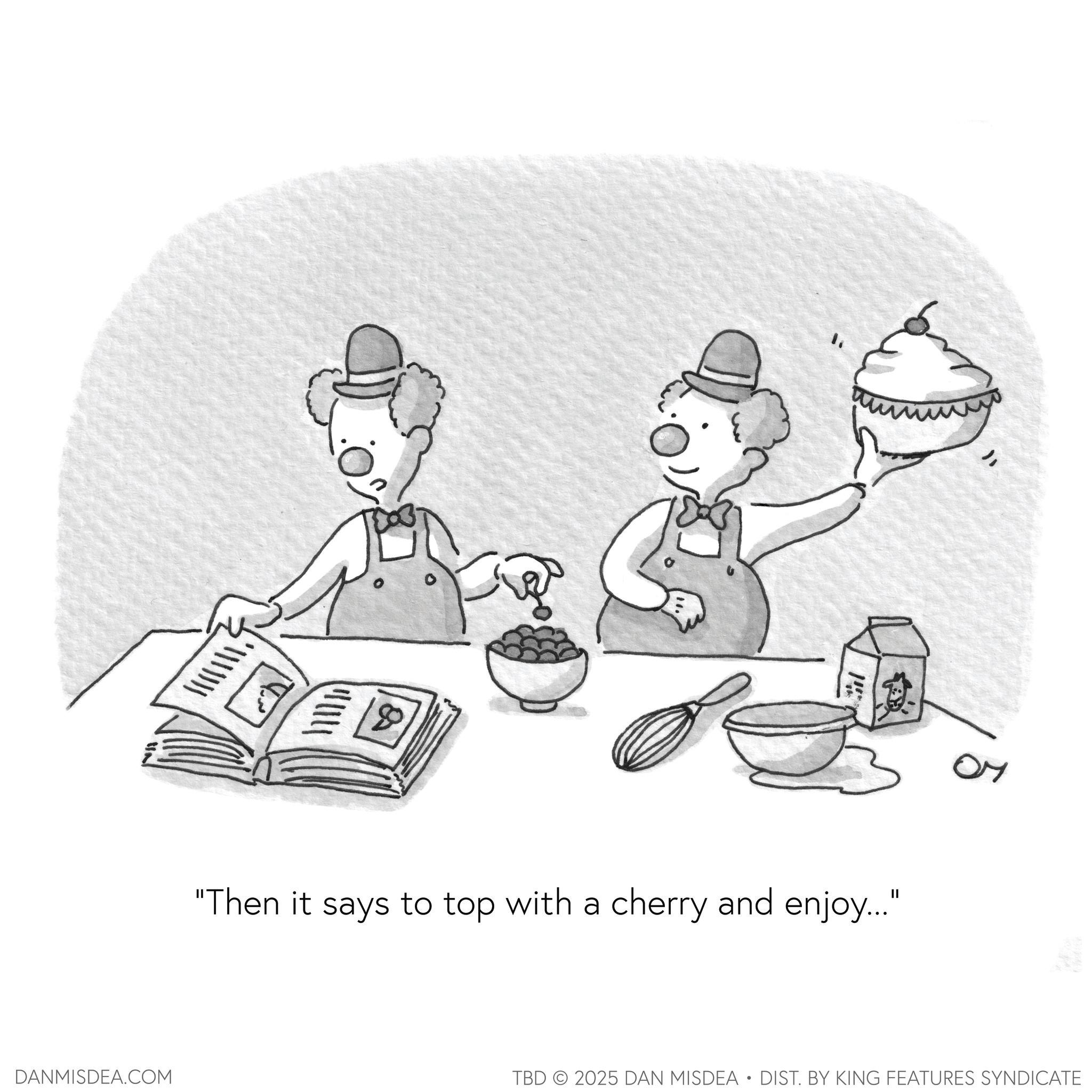 Pleased OCR: ? 18 "Then it says to top with a cherry and enjoy..." DANMISDEA.COM 07 TBD 2025 DAN MISDEA • DIST. BY KING FEATURES SYNDICATE ? 18 " Then it says to top with a cherry and enjoy ... " DANMISDEA.COM 07 TBD 2025 DAN MISDEA • DIST . BY KING FEATURES SYNDICATE