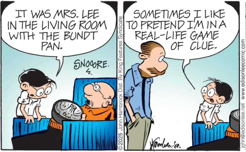 Pleased OCR: IT WAS MRS. LEE IN THE LIVING ROOM WITH THE BUNDT PAN. SNOOORE. SOMETIMES I LIKE TO PRETEND IMINA REAL-LIFE GAME OF CLUE. O2025 John Hambrock Dist. By King Features Syndicate Xambreia john@edisonlee.net www.edisonleecomic.com IT WAS MRS . LEE IN THE LIVING ROOM WITH THE BUNDT PAN . SNOOORE . SOMETIMES I LIKE TO PRETEND IMINA REAL - LIFE GAME OF CLUE . O2025 John Hambrock Dist . By King Features Syndicate Xambreia john@edisonlee.net www.edisonleecomic.com