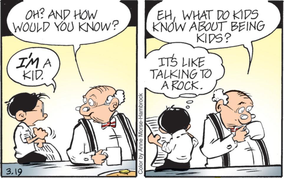 Photo caption OCR: OH? AND HOW WOULD YOU KNOW? IMA KID. EHWHAT DO KIDS KNOW ABOUT BEING KIDS? IT'S LIKE TALKING TO A ROCK. 3.19 Color by Anne Morse-Hambrock 00 OH ? AND HOW WOULD YOU KNOW ? IMA KID . EHWHAT DO KIDS KNOW ABOUT BEING KIDS ? IT'S LIKE TALKING TO A ROCK . 3.19 Color by Anne Morse - Hambrock 00