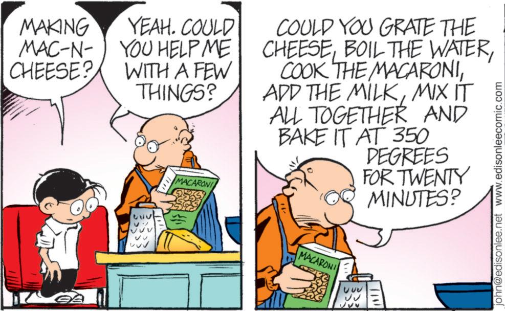 Animation OCR: MAKING YEAH. COULD MAC-N-YOU HELP ME YOU HELP ME CHEESE? WITH A FEW THINGS? MACARONI COULD YOU GRATE THE CHEESEMIX IT § ALL TOGETHER AND BAKE IT AT 350 DEGREES FOR TWENTY MINUTES? MACARONI john@edisonlee.net www.edisonleecomic.com MAKING YEAH . COULD MAC - N - YOU HELP ME YOU HELP ME CHEESE ? WITH A FEW THINGS ? MACARONI COULD YOU GRATE THE CHEESEBOIL THE WATERCOOK THE MACARONIADD THE MILKMIX IT § ALL TOGETHER AND BAKE IT AT 350 DEGREES FOR TWENTY MINUTES ? MACARONI john@edisonlee.net www.edisonleecomic.com