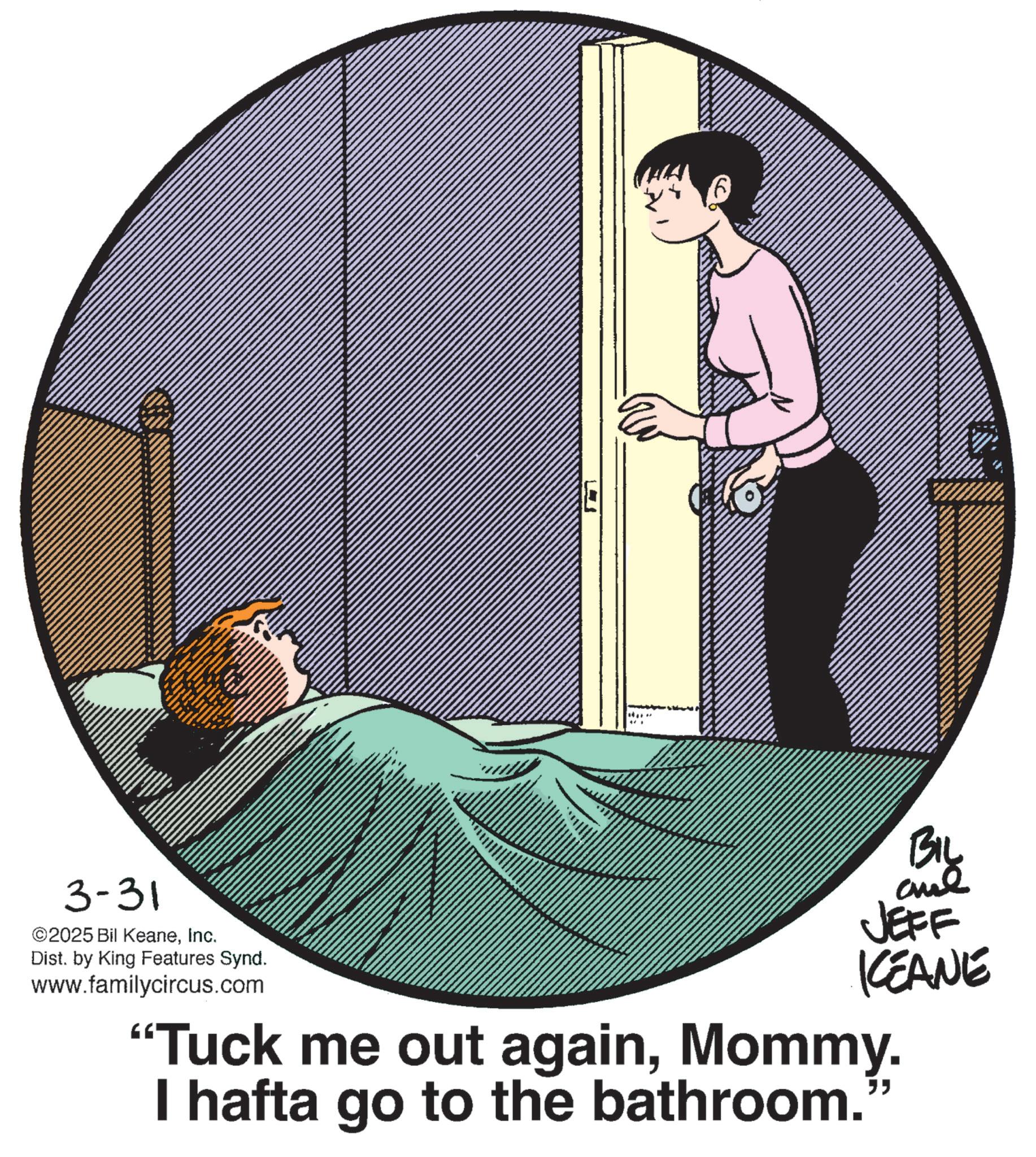 Photo caption OCR: - 3-31 ©2025 Bil KeaneInc. Dist. by King Features Synd. www.familycircus.com = BIL anue JEFF KCEANE " "Tuck me out againMommy. I hafta go to the bathroom. - - 3-31 © 2025 Bil KeaneInc. Dist . by King Features Synd . www.familycircus.com = BIL anue JEFF KCEANE " " Tuck me out againMommy . I hafta go to the bathroom . -
