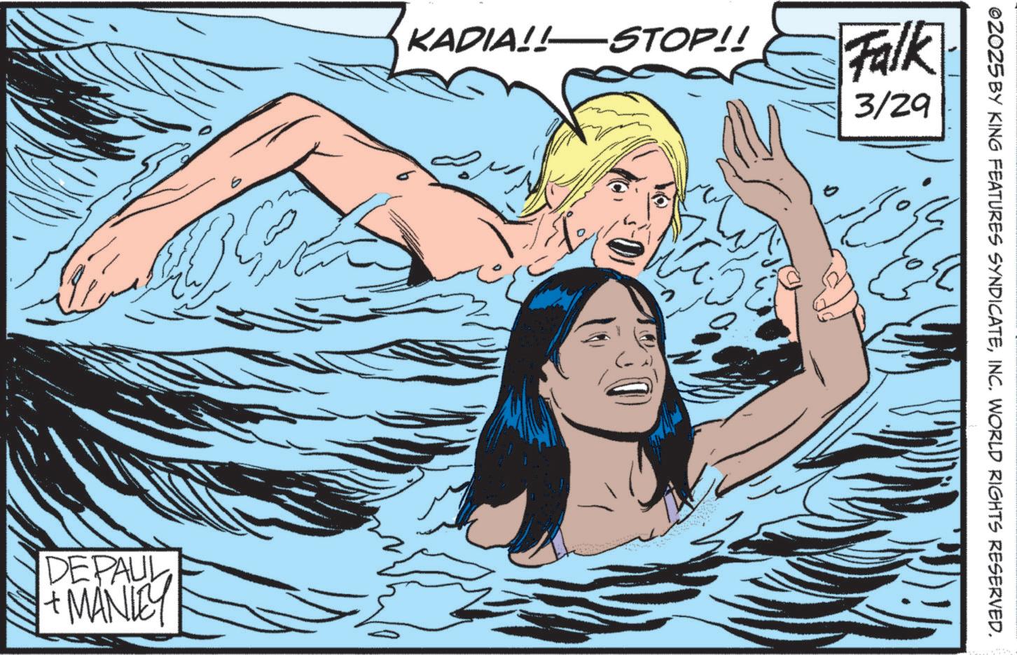 Comic book OCR: ©ZOZ5 BY KING FEATURES SYNDICATEINC. WORLD RIGHTS RESERVED. KADIA!!—STOP!! Falk 3/29 9 DEPAUL + MANLEY © ZOZ5 BY KING FEATURES SYNDICATEINC . WORLD RIGHTS RESERVED . KADIA !! — STOP !! Falk 3/29 9 DEPAUL + MANLEY