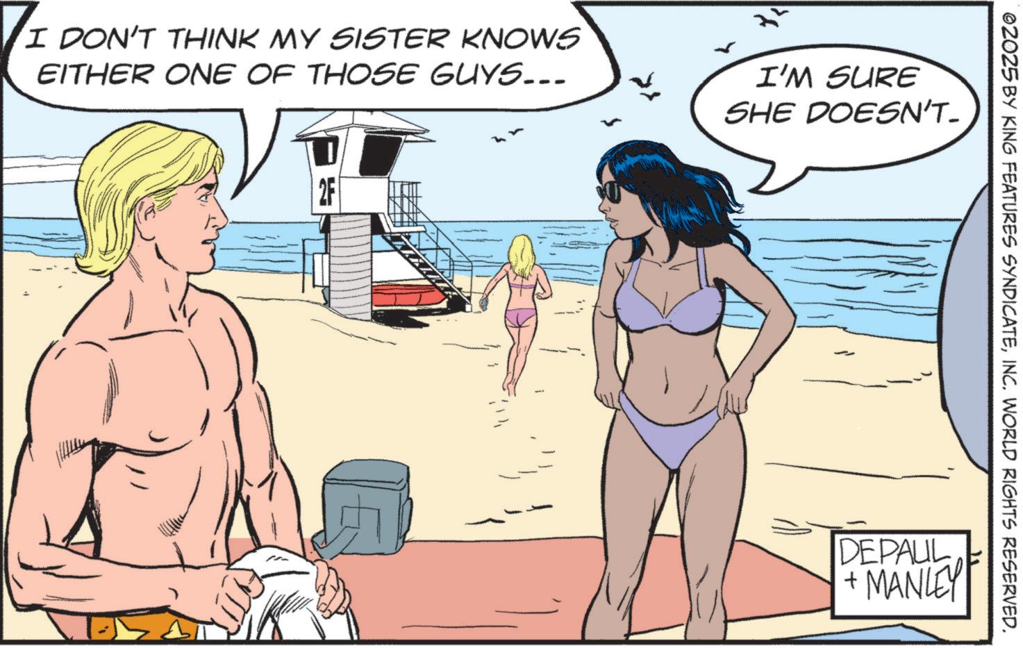 Briefs OCR: I DON'T THINK MY SISTER KNOWS EITHER ONE OF THOSE GUYS... I'M SURE SHE DOESN'T. 2F 02025 BY KING FEATURES SYNDICATEINC. WORLD RIGHTS RESERVED. DEPAUL +MANLEY I DON'T THINK MY SISTER KNOWS EITHER ONE OF THOSE GUYS ... I'M SURE SHE DOESN'T . 2F 02025 BY KING FEATURES SYNDICATEINC . WORLD RIGHTS RESERVED . DEPAUL + MANLEY