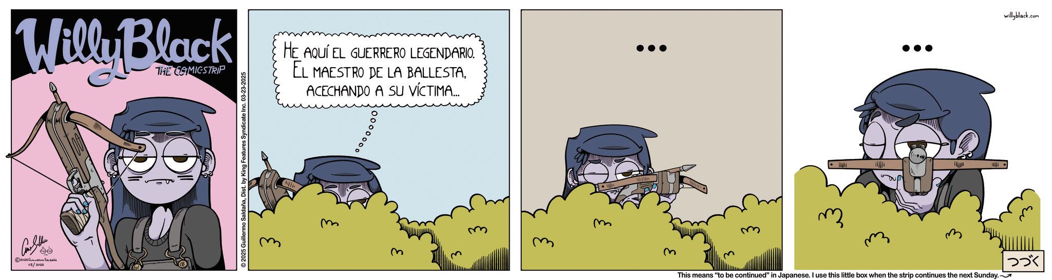 Photo caption OCR: Willy Black THE COMICSTRIP Con Seller ©2025 GULL SL 03/2025 ©2025 Guillermo SaldañaDist. by King Features Syndicate Inc. 03-23-2025 HE AQUÍ EL GUERRERO LEGENDARIO. EL MAESTRO DE LA BALLESTAACECHANDO A SU VÍCTIMA... m 3 m ? This means "to be continued" in Japanese. I use this little box when the strip continues the next Sunday. willyblack.com | ??? Willy Black THE COMICSTRIP Con Seller © 2025 GULL SL 03/2025 © 2025 Guillermo SaldañaDist . by King Features Syndicate Inc. 03-23-2025 HE AQUÍ EL GUERRERO LEGENDARIO . EL MAESTRO DE LA BALLESTAACECHANDO A SU VÍCTIMA ... m 3 m ? This means " to be continued " in Japanese . I use this little box when the strip continues the next Sunday . willyblack.com | ???