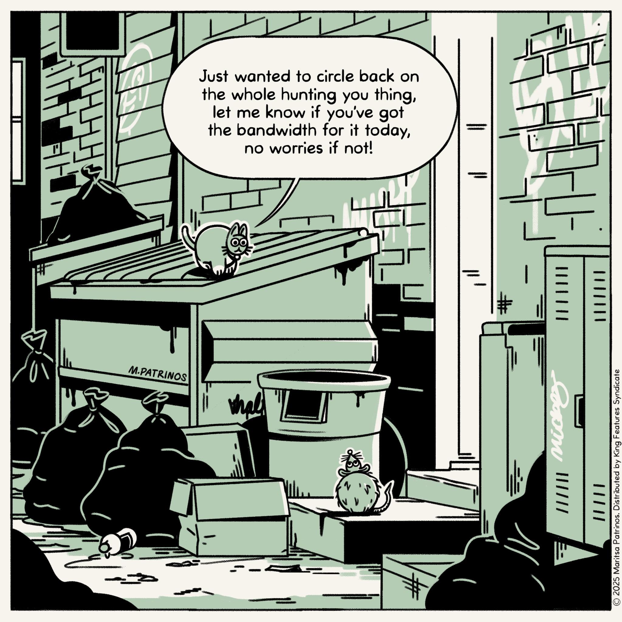 Publication OCR: # M.PATRINOS thal ??? |||||| mickey || | || © 2025 Maritsa Patrinos. Distributed by King Features Syndicate Just wanted to circle back on the whole hunting you thinglet me know if you've got the bandwidth for it todayno worries if not! ??? # # M.PATRINOS thal ??? |||||| mickey || | || © 2025 Maritsa Patrinos . Distributed by King Features Syndicate Just wanted to circle back on the whole hunting you thinglet me know if you've got the bandwidth for it todayno worries if not ! ??? #