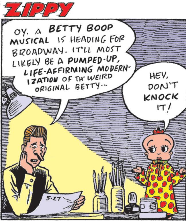 Photo caption OCR: ZIPPY OY. A BETTY BOOP MUSICAL IS HEADING FOR BROADWAY. IT'LL MOST LIKELY BE A PUMPED-UPLIFE-AFFIRMING MODERN- IZATION OF TH WEIRD ORIGINAL BETTY.. HEYDON'T KNOCK IT! 3.27 ZIPPY OY . A BETTY BOOP MUSICAL IS HEADING FOR BROADWAY . IT'LL MOST LIKELY BE A PUMPED - UPLIFE - AFFIRMING MODERN- IZATION OF TH WEIRD ORIGINAL BETTY .. HEYDON'T KNOCK IT ! 3.27