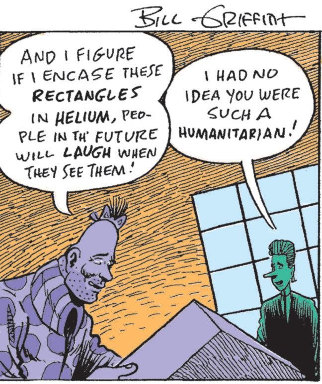 Animation OCR: AND I FIGURE BILL GRIFFINIT IF I ENCASE THESE RECTANGLES IN HELIUMPEO- PLE IN THE FUTURE WILL LAUGH WHEN THEY SEE THEM! I HAD NO IDEA YOU WERE SUCH A HUMANITARIAN! AND I FIGURE BILL GRIFFINIT IF I ENCASE THESE RECTANGLES IN HELIUMPEO- PLE IN THE FUTURE WILL LAUGH WHEN THEY SEE THEM ! I HAD NO IDEA YOU WERE SUCH A HUMANITARIAN !