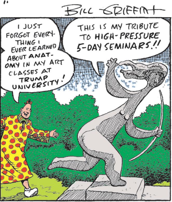 Tail OCR: I JUST FORGOT EVERY- THING I EVER LEARNED ABOUT ANAT. OMY IN MY ART CLASSES AT TRUMP UNIVERSITY! BILL GRIFFINt THIS IS MY TRIBUTE TO HIGH-PRESSURE 5-DAY SEMINARS!! I JUST FORGOT EVERY- THING I EVER LEARNED ABOUT ANAT . OMY IN MY ART CLASSES AT TRUMP UNIVERSITY ! BILL GRIFFINt THIS IS MY TRIBUTE TO HIGH - PRESSURE 5 - DAY SEMINARS !!
