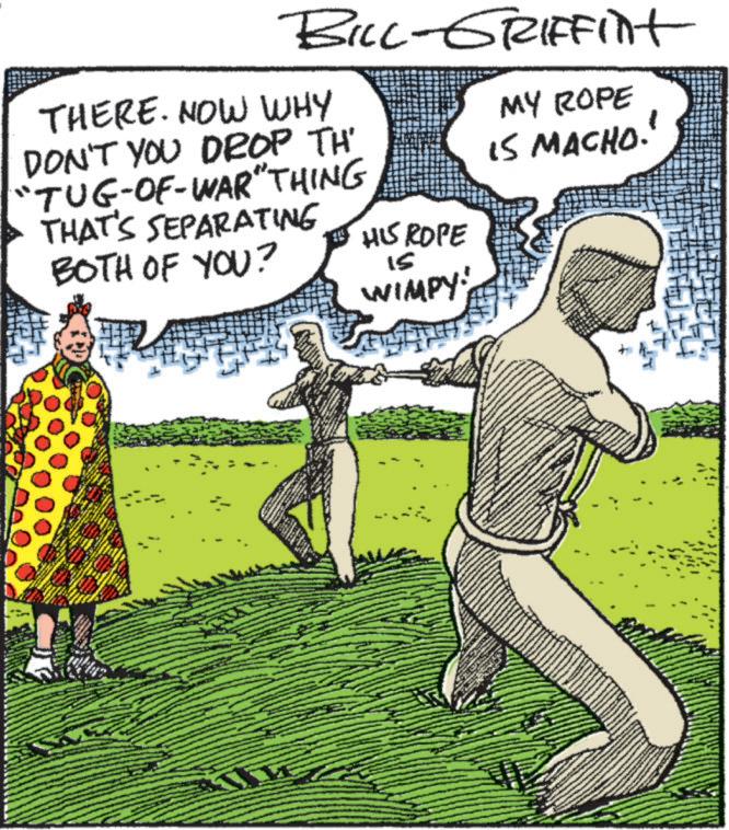 Comics OCR: BILL-GRIFFint THERE. NOW WHY DON'T YOU DROP TH' "TUG-OF-WAR" THING THAT'S SEPARATING BOTH OF YOU? HIS ROPE 15 WIMPY! MY ROPE IS MACHO.' www www BILL - GRIFFint THERE . NOW WHY DON'T YOU DROP TH ' " TUG - OF - WAR " THING THAT'S SEPARATING BOTH OF YOU ? HIS ROPE 15 WIMPY ! MY ROPE IS MACHO . ' www www