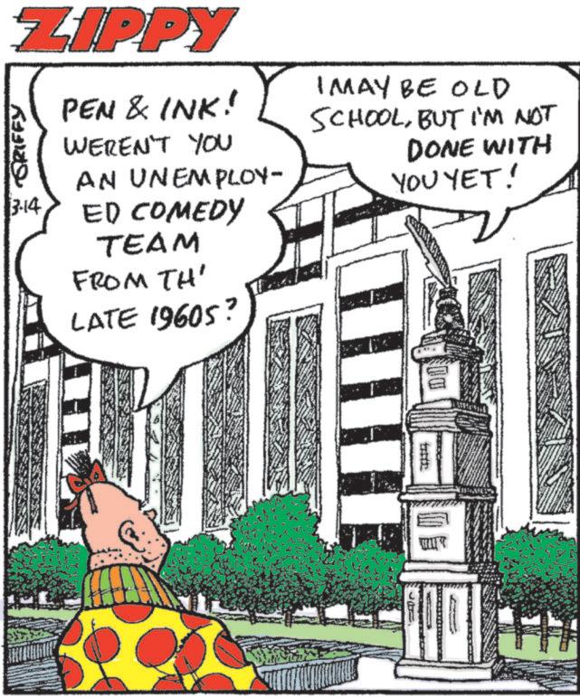 Animated cartoon OCR: ZIPPY GRIFFY 3-14 PEN & INK! WEREN'T YOU AN UNEMPLOY- ED COMEDY TEAM FROM TH' LATE 1960S? IMAY BE OLD SCHOOLBUT I'M NOT DONE WITH YOU YET! DI ZIPPY GRIFFY 3-14 PEN & INK ! WEREN'T YOU AN UNEMPLOY- ED COMEDY TEAM FROM TH ' LATE 1960S ? IMAY BE OLD SCHOOLBUT I'M NOT DONE WITH YOU YET ! DI