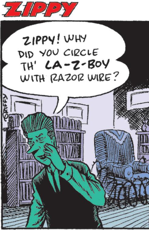 Fictional character OCR: GRIFFY ZIPPY ZIPPY! WHY DID YOU CIRCLE TH' CA-Z-BOY WITH RAZOR WIRE? NA GRIFFY ZIPPY ZIPPY ! WHY DID YOU CIRCLE TH ' CA - Z - BOY WITH RAZOR WIRE ? NA