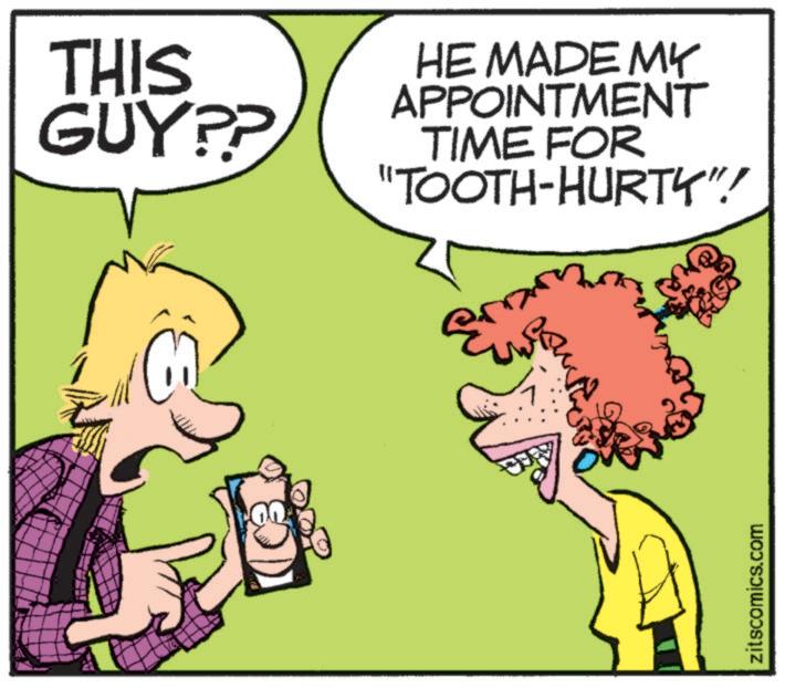 Animated cartoon OCR: THIS GUY?? HE MADE MY APPOINTMENT TIME FOR "TOOTH-HURTY"! zitscomics.com THIS GUY ?? HE MADE MY APPOINTMENT TIME FOR " TOOTH - HURTY " ! zitscomics.com