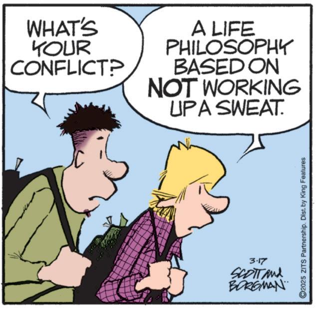 Animated cartoon OCR: WHAT'S YOUR CONFLICT? A LIFE PHILOSOPHY BASED ON NOT WORKING UPA SWEAT. 3.17 SCOTT And BORGMAN O2025 ZITS Partnership. Dist. by King Features WHAT'S YOUR CONFLICT ? A LIFE PHILOSOPHY BASED ON NOT WORKING UPA SWEAT . 3.17 SCOTT And BORGMAN O2025 ZITS Partnership . Dist . by King Features