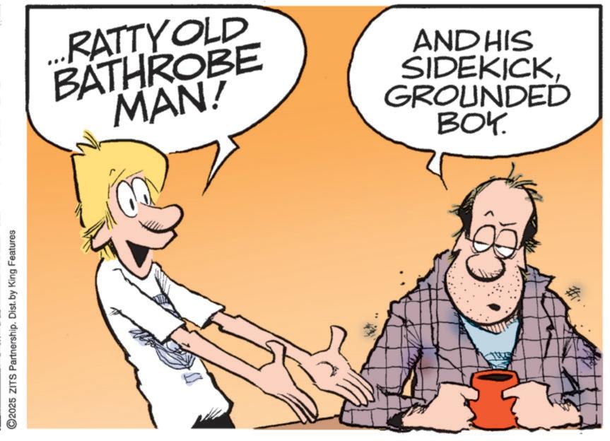 Animated cartoon OCR: ©2025 ZITS Partnership. Dist. by King Features ...RATTY OLD BATHROBE MAN! AND HIS SIDEKICKGROUNDED BOK. © 2025 ZITS Partnership . Dist . by King Features ... RATTY OLD BATHROBE MAN ! AND HIS SIDEKICKGROUNDED BOK .