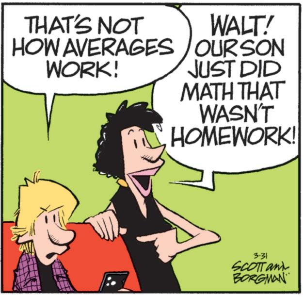 Animated cartoon OCR: THAT'S NOT HOW AVERAGES WORK! WALT! OURSON JUST DID MATH THAT WASN'T HOMEWORK! 3.31 SCOTTand BORGMAN THAT'S NOT HOW AVERAGES WORK ! WALT ! OURSON JUST DID MATH THAT WASN'T HOMEWORK ! 3.31 SCOTTand BORGMAN