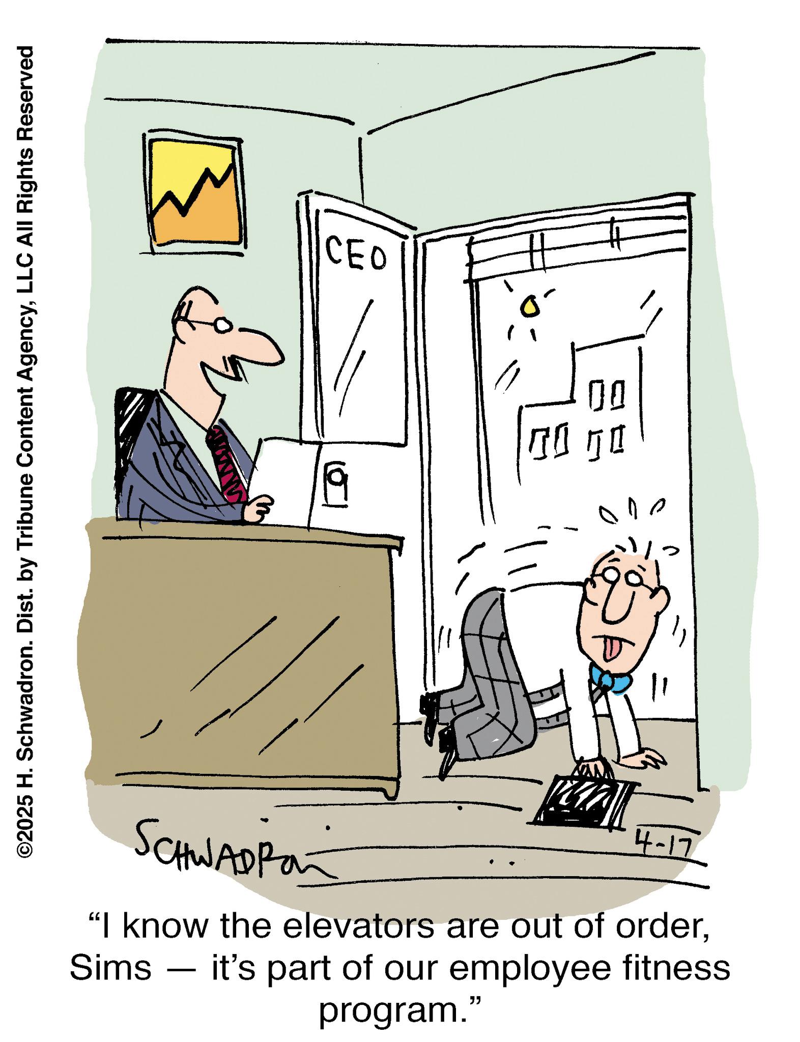 Animation OCR: ©2025 H. Schwadron. Dist. by Tribune Content AgencyLLC All Rights Reserved CEO D 119 ?? SCHWADPO 4-17 "I know the elevators are out of orderSims — it's part of our employee fitness - program." © 2025 H. Schwadron . Dist . by Tribune Content AgencyLLC All Rights Reserved CEO D 119 ?? SCHWADPO 4-17 " I know the elevators are out of orderSims — it's part of our employee fitness - program . "