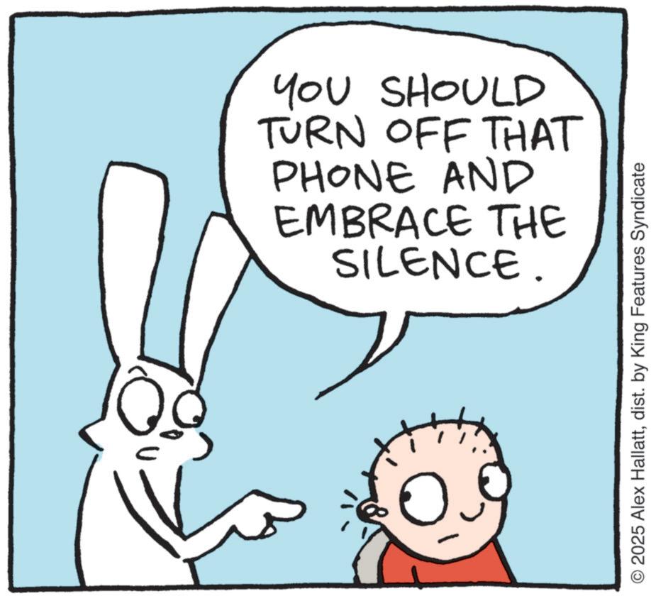 Animation OCR: YOU SHOULD TURN OFF THAT PHONE AND EMBRACE THE SILENCE. O2025 Alex Hallattdist. by King Features Syndicate YOU SHOULD TURN OFF THAT PHONE AND EMBRACE THE SILENCE . O2025 Alex Hallattdist . by King Features Syndicate