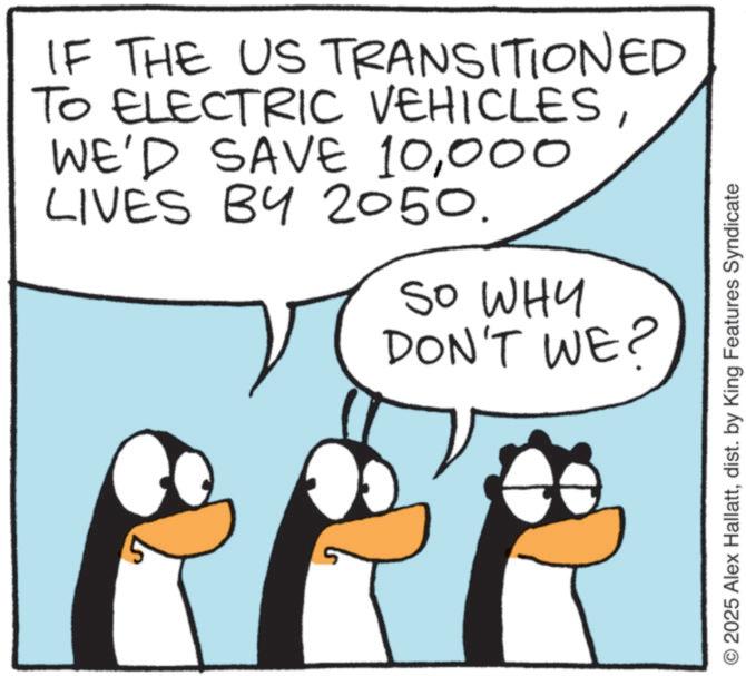 Photo caption OCR: IF THE US TRANSITIONED TO ELECTRIC VEHICLES000 LIVES BY 2050. SO WHY DON'T WE? © 2025 Alex Hallattdist. by King Features Syndicate IF THE US TRANSITIONED TO ELECTRIC VEHICLESWE'D SAVE 10000 LIVES BY 2050 . SO WHY DON'T WE ? © 2025 Alex Hallattdist . by King Features Syndicate