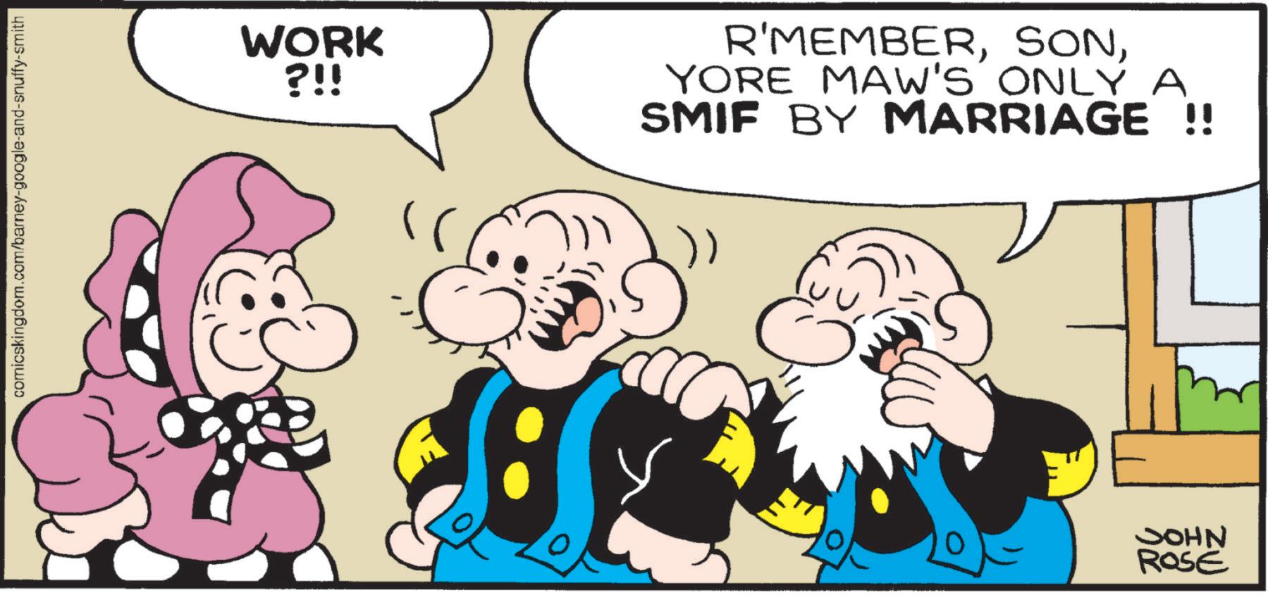 Animation OCR: comicskingdom.com/barney-google-and-snuffy-smith WORK ?!! R'MEMBERYORE MAW'S ONLY A SMIF BY MARRIAGE !! NHOC ROSE comicskingdom.com/barney-google-and-snuffy-smith WORK ? !! R'MEMBERYORE MAW'S ONLY A SMIF BY MARRIAGE !! NHOC ROSE