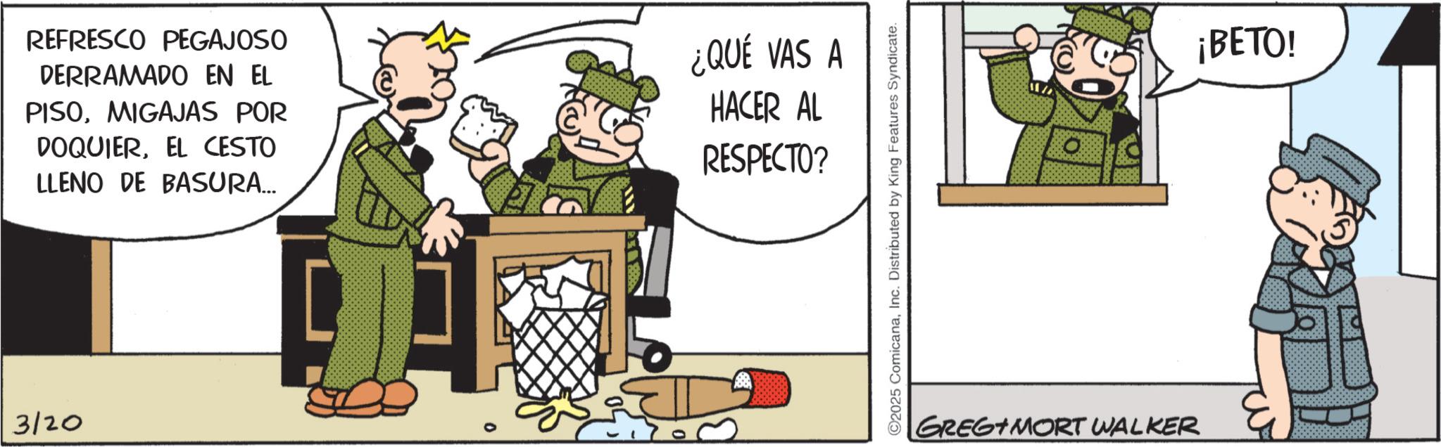 Animated cartoon OCR: 3/20 REFRESCO PEGAJOSO DERRAMADO EN EL PISOMIGAJAS POR DOQUIEREL CESTO LLENO DE BASURA... ¿QUÉ VAS A HACER AL RESPECTO? ©2025 ComicanaInc. Distributed by King Features Syndicate. GREG MORT WALKER ¡BETO! 3/20 REFRESCO PEGAJOSO DERRAMADO EN EL PISOMIGAJAS POR DOQUIEREL CESTO LLENO DE BASURA ... ¿ QUÉ VAS A HACER AL RESPECTO ? © 2025 ComicanaInc. Distributed by King Features Syndicate . GREG MORT WALKER ¡ BETO !