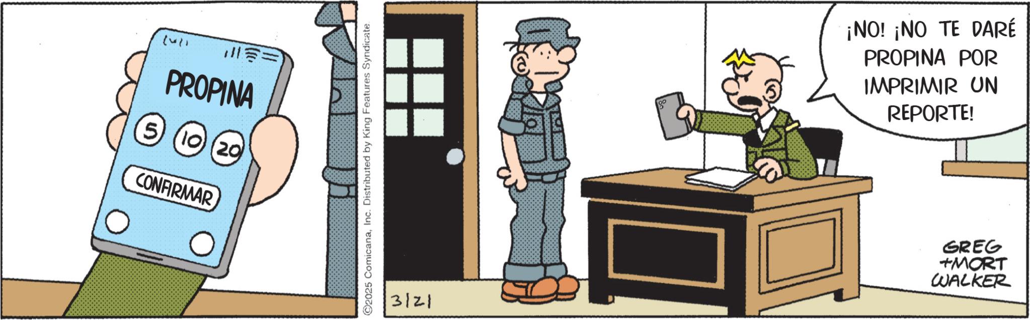 Photo caption OCR: (42) ??? PROPINA (5) 10 (20) CONFIRMAR 2025 ComicanaInc. Distributed by King Features Syndicate. ¡NO! ¡NO TE DARÉ PROPINA POR IMPRIMIR UN REPORTE! GREG +MORT 3/21 WALKER ( 42 ) ? ?? PROPINA ( 5 ) 10 ( 20 ) CONFIRMAR 2025 ComicanaInc. Distributed by King Features Syndicate . ¡ NO ! ¡ NO TE DARÉ PROPINA POR IMPRIMIR UN REPORTE ! GREG + MORT 3/21 WALKER