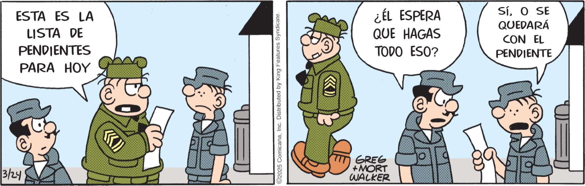 Photo caption OCR: 3/24 ESTA ES LA LISTA DE PENDIENTES PARA HOY C2025 ComicanaInc. Distributed by King Features Syndicate. GREG + MORT WALKER ¿ÉL ESPERA QUE HAGAS TODO ESO? SÍO SE QUEDARÁ CON EL PENDIENTE 3/24 ESTA ES LA LISTA DE PENDIENTES PARA HOY C2025 ComicanaInc. Distributed by King Features Syndicate . GREG + MORT WALKER ¿ ÉL ESPERA QUE HAGAS TODO ESO ? SÍO SE QUEDARÁ CON EL PENDIENTE