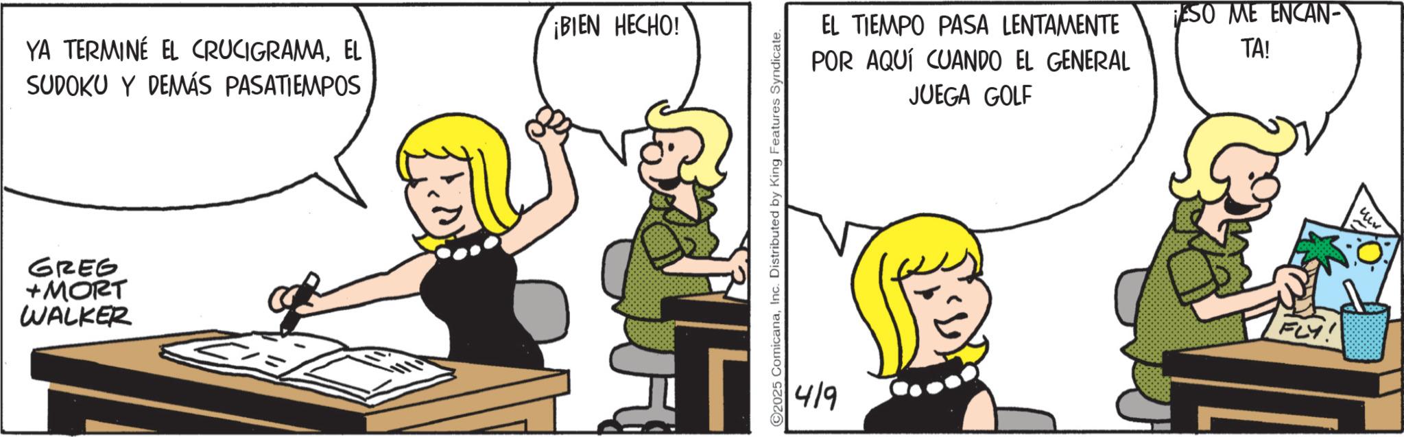 Graphics OCR: YA TERMINÉ EL CRUCIGRAMAEL SUDOKU Y DEMÁS PASATIEMPOS GREG +MORT WALKER ¡BIEN HECHO! ©2025 ComicanaInc. Distributed by King Features Syndicate. 419 EL TIEMPO PASA LENTAMENTE POR AQUÍ CUANDO EL GENERAL JUEGA GOLF ESO ME ENCAN- TA! FLY! YA TERMINÉ EL CRUCIGRAMAEL SUDOKU Y DEMÁS PASATIEMPOS GREG + MORT WALKER ¡ BIEN HECHO ! © 2025 ComicanaInc. Distributed by King Features Syndicate . 419 EL TIEMPO PASA LENTAMENTE POR AQUÍ CUANDO EL GENERAL JUEGA GOLF ESO ME ENCAN- TA ! FLY !