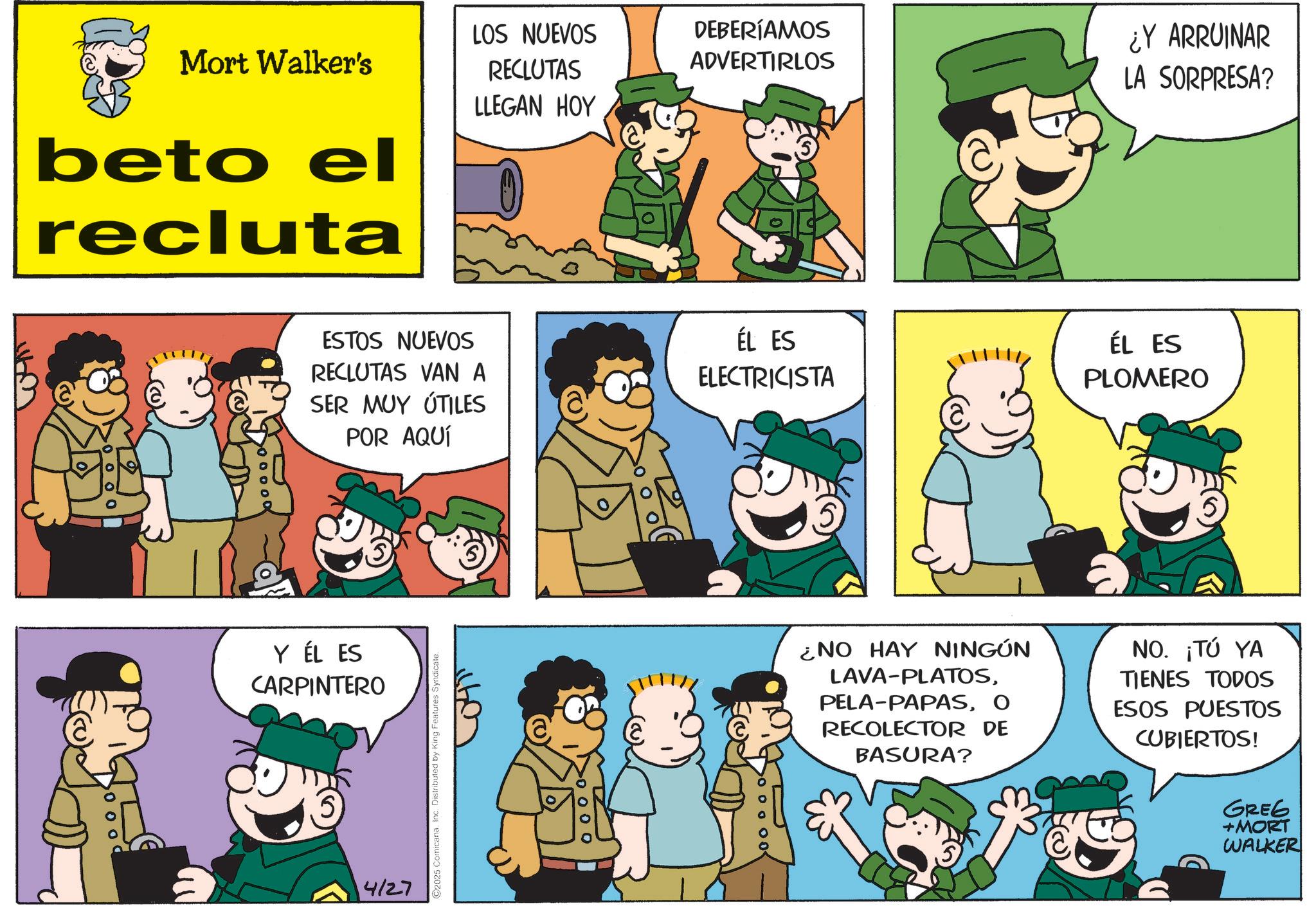 Gesture OCR: Mort Walker's beto el recluta LOS NUEVOS RECLUTAS LLEGAN HOY DEBERÍAMOS ADVERTIRLOS ¿Y ARRUINAR LA SORPRESA? ESTOS NUEVOS RECLUTAS VAN A SER MUY ÚTILES POR AQUÍ ÉL ES ELECTRICISTA ÉL ES PLOMERO Y ÉL ES CARPINTERO 4/27 ©2025 ComicanaInc. Distributed by King Features Syndicate. ¿NO HAY NINGÚN LAVA-PLATOSO RECOLECTOR DE BASURA? NO. ¡TÚ YA TIENES TODOS ESOS PUESTOS CUBIERTOS! GREG +MORT WALKER Mort Walker's beto el recluta LOS NUEVOS RECLUTAS LLEGAN HOY DEBERÍAMOS ADVERTIRLOS ¿ Y ARRUINAR LA SORPRESA ? ESTOS NUEVOS RECLUTAS VAN A SER MUY ÚTILES POR AQUÍ ÉL ES ELECTRICISTA ÉL ES PLOMERO Y ÉL ES CARPINTERO 4/27 © 2025 ComicanaInc. Distributed by King Features Syndicate . ¿ NO HAY NINGÚN LAVA - PLATOSPELA - PAPASO RECOLECTOR DE BASURA ? NO . ¡ TÚ YA TIENES TODOS ESOS PUESTOS CUBIERTOS ! GREG + MORT WALKER