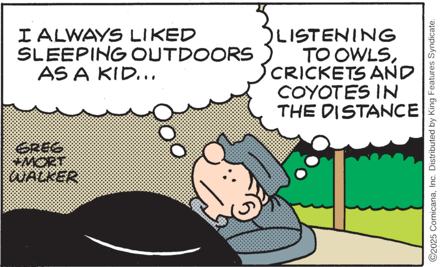 Fictional character OCR: I ALWAYS LIKED SLEEPING OUTDOORS AS A KID... LISTENING TO OWLSCRICKETS AND COYOTES IN THE DISTANCE WALKER ©2025 ComicanaInc. Distributed by King Features Syndicate. I ALWAYS LIKED SLEEPING OUTDOORS AS A KID ... LISTENING TO OWLSCRICKETS AND COYOTES IN THE DISTANCE WALKER © 2025 ComicanaInc. Distributed by King Features Syndicate .