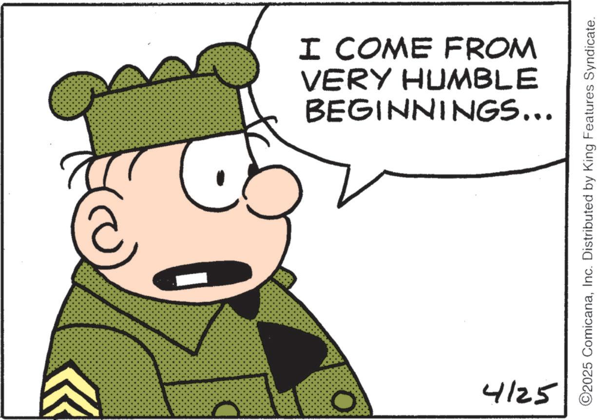 Photo caption OCR: BEGINNINGS... VERY HUMBLE I COME FROM O 4125 ©2025 ComicanaInc. Distributed by King Features Syndicate. BEGINNINGS ... VERY HUMBLE I COME FROM O 4125 © 2025 ComicanaInc. Distributed by King Features Syndicate .