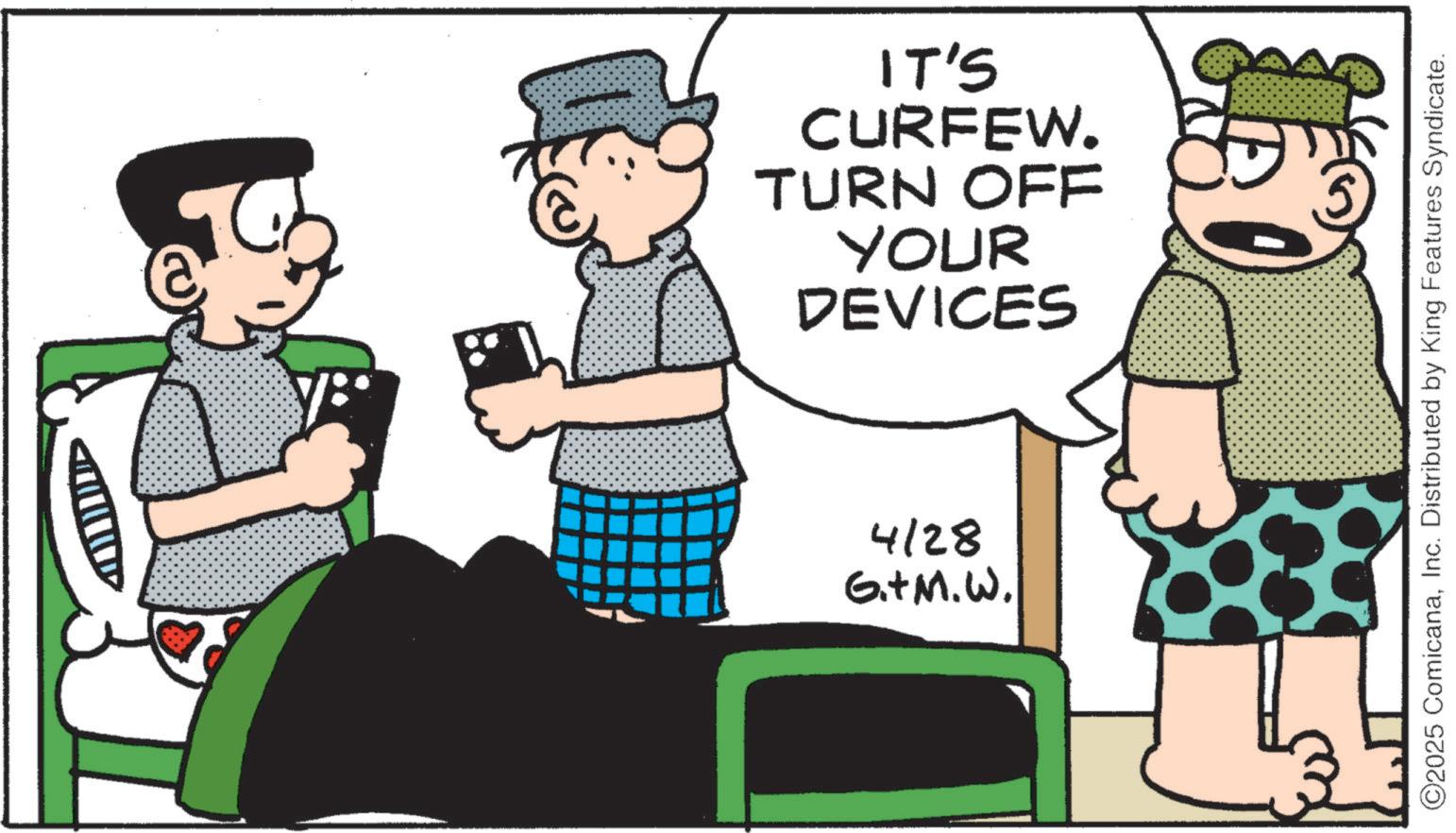 Animation OCR: IT'S CURFEW. TURN OFF YOUR DEVICES 4/28 G.+M.W. ©2025 ComicanaInc. Distributed by King Features Syndicate. IT'S CURFEW . TURN OFF YOUR DEVICES 4/28 G. + M.W . © 2025 ComicanaInc. Distributed by King Features Syndicate .