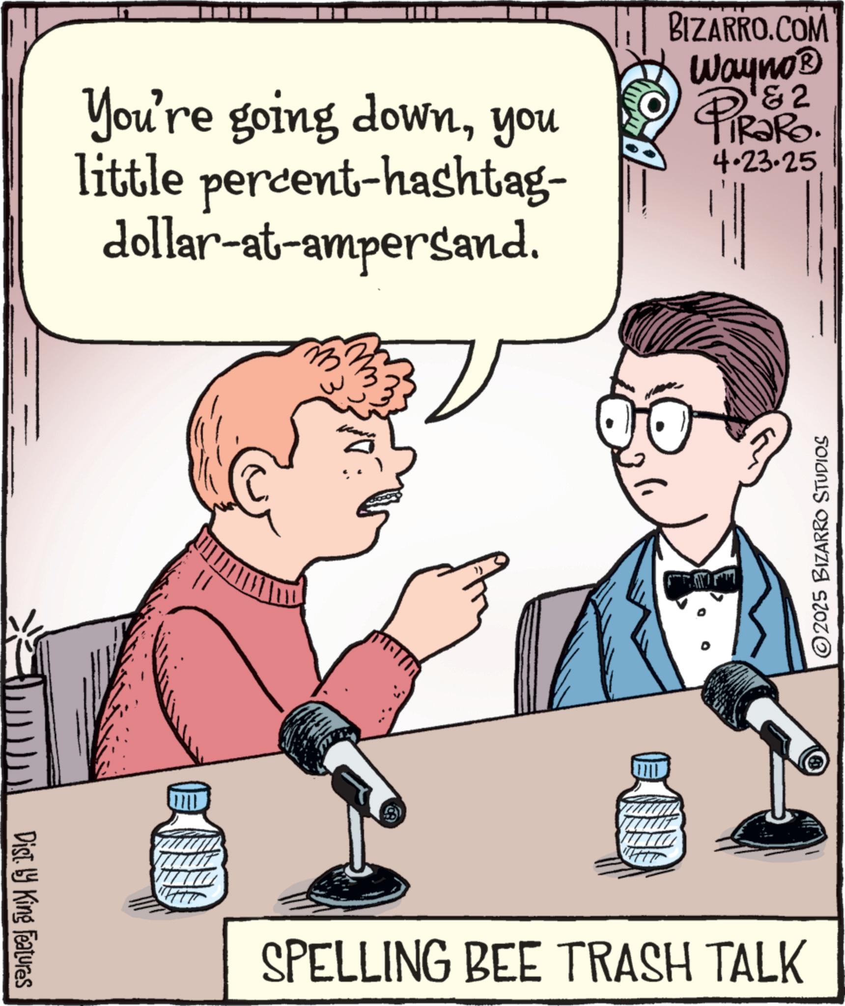Animated cartoon OCR: You're going downyou little percent-hashtag- dollar-at-ampersand. BIZARRO.COM & 2 Wayno? PiRaRo. 4.23.25 Dist. by King Features m. 2025 BIZARRO STUDIOS SPELLING BEE TRASH TALK You're going downyou little percent - hashtag- dollar - at - ampersand . BIZARRO.COM & 2 Wayno? PiRaRo . 4.23.25 Dist . by King Features m . 2025 BIZARRO STUDIOS SPELLING BEE TRASH TALK