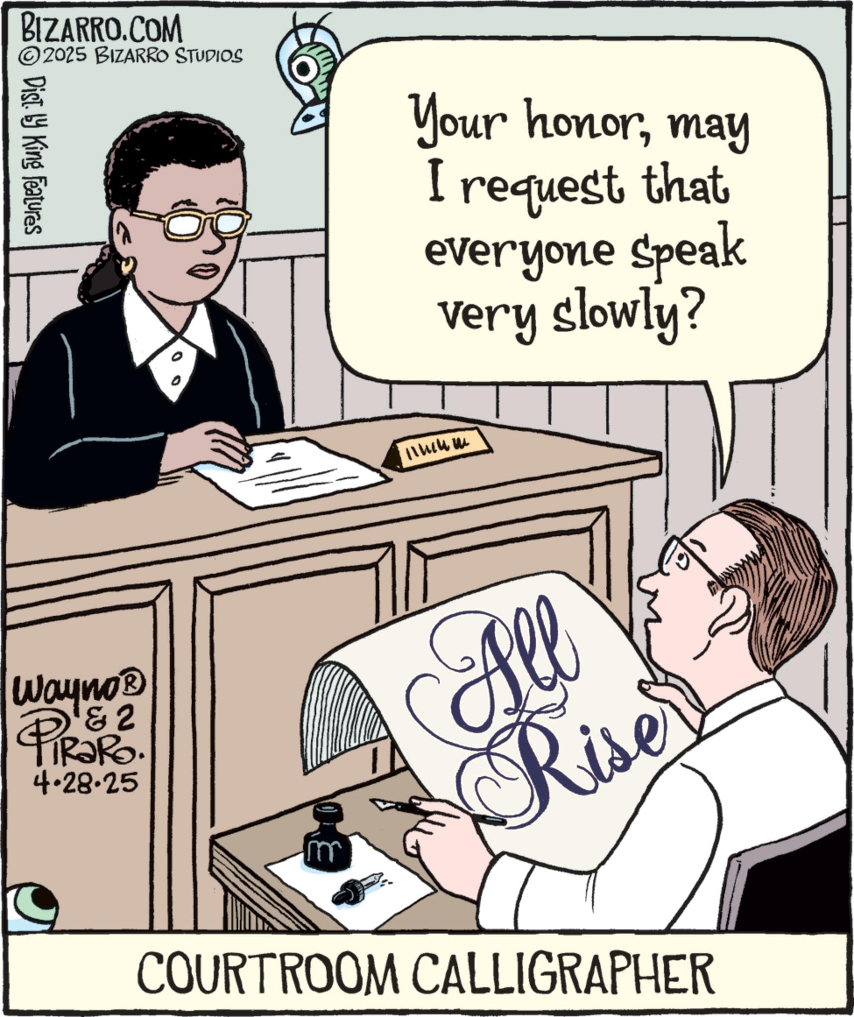 Learning OCR: BIZARRO.COM ©2025 BIZARRO STUDIOS Dist. by King Features Your honormay I request that everyone speak very slowly? 11www Wayno? & 2 RaRo. 4.28.25 30 All Riser COURTROOM CALLIGRAPHER BIZARRO.COM © 2025 BIZARRO STUDIOS Dist . by King Features Your honormay I request that everyone speak very slowly ? 11www Wayno? & 2 RaRo . 4.28.25 30 All Riser COURTROOM CALLIGRAPHER
